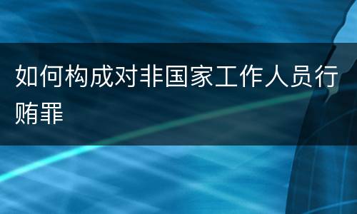 如何构成对非国家工作人员行贿罪