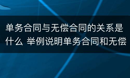 单务合同与无偿合同的关系是什么 举例说明单务合同和无偿合同的异同