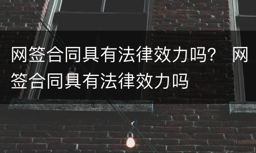 网签合同具有法律效力吗？ 网签合同具有法律效力吗