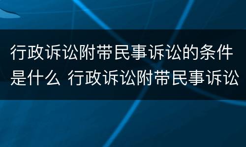 行政诉讼附带民事诉讼的条件是什么 行政诉讼附带民事诉讼的条件是什么