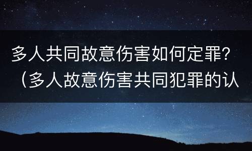多人共同故意伤害如何定罪？（多人故意伤害共同犯罪的认定）
