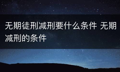 无期徒刑减刑要什么条件 无期减刑的条件