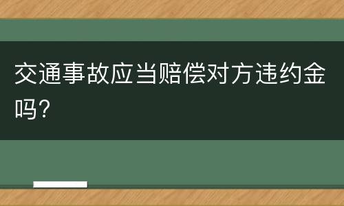 交通事故应当赔偿对方违约金吗?