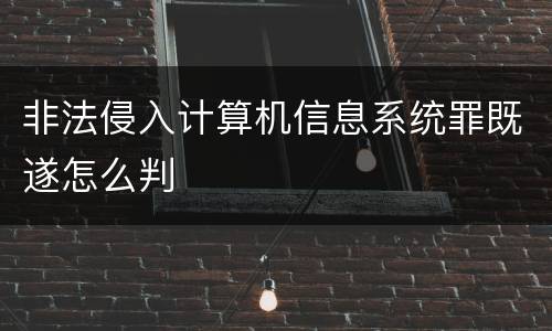 非法侵入计算机信息系统罪既遂怎么判