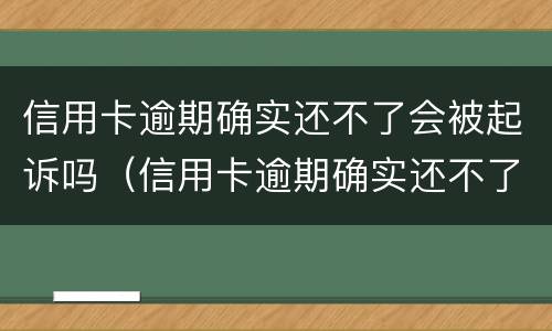信用卡逾期确实还不了会被起诉吗（信用卡逾期确实还不了会被起诉吗知乎）