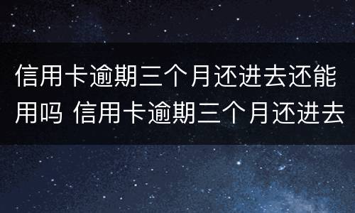 信用卡逾期三个月还进去还能用吗 信用卡逾期三个月还进去还能用吗