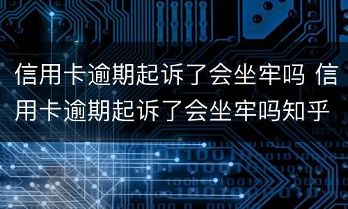 信用卡逾期起诉了会坐牢吗 信用卡逾期起诉了会坐牢吗知乎