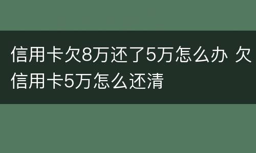 信用卡欠8万还了5万怎么办 欠信用卡5万怎么还清