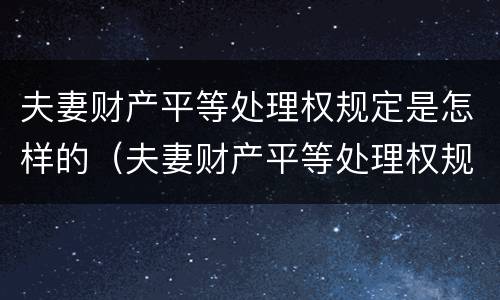 夫妻财产平等处理权规定是怎样的（夫妻财产平等处理权规定是怎样的法律）
