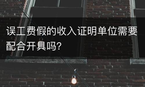 误工费假的收入证明单位需要配合开具吗？