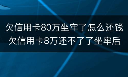 欠信用卡80万坐牢了怎么还钱 欠信用卡8万还不了了坐牢后还要还吗