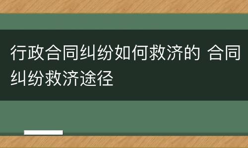 行政合同纠纷如何救济的 合同纠纷救济途径