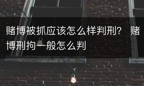 赌博被抓应该怎么样判刑？ 赌博刑拘一般怎么判
