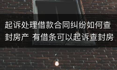 起诉处理借款合同纠纷如何查封房产 有借条可以起诉查封房产