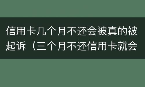 信用卡几个月不还会被真的被起诉（三个月不还信用卡就会起诉是吗）