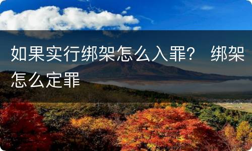 如果实行绑架怎么入罪？ 绑架怎么定罪