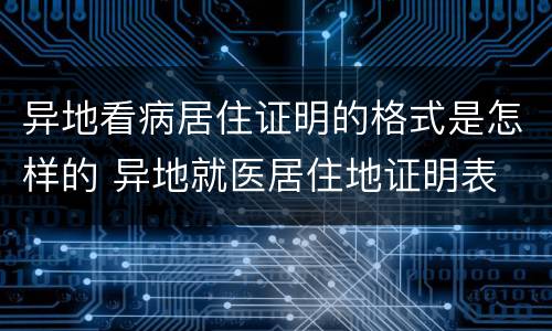 异地看病居住证明的格式是怎样的 异地就医居住地证明表
