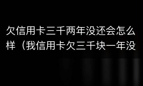 欠信用卡三千两年没还会怎么样（我信用卡欠三千块一年没还,会怎么样）