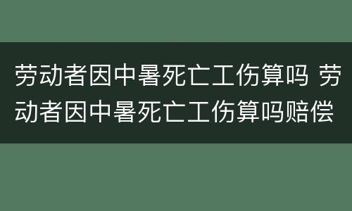 劳动者因中暑死亡工伤算吗 劳动者因中暑死亡工伤算吗赔偿多少