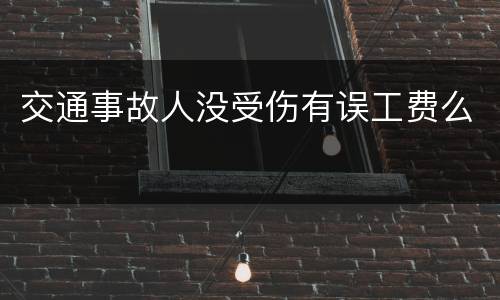 交通事故人没受伤有误工费么