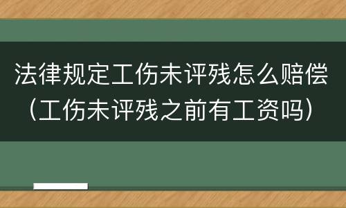 法律规定工伤未评残怎么赔偿（工伤未评残之前有工资吗）