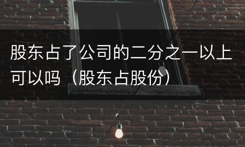 股东占了公司的二分之一以上可以吗（股东占股份）