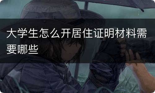 大学生怎么开居住证明材料需要哪些