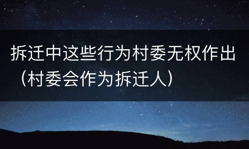 拆迁中这些行为村委无权作出（村委会作为拆迁人）