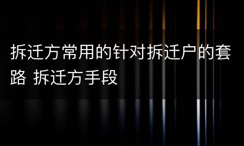 拆迁方常用的针对拆迁户的套路 拆迁方手段