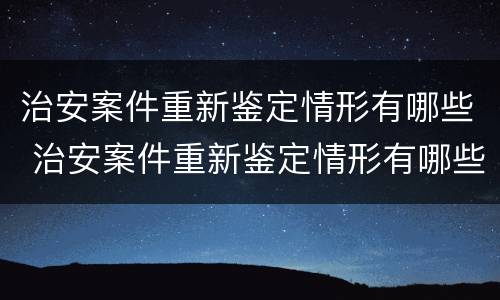 治安案件重新鉴定情形有哪些 治安案件重新鉴定情形有哪些种类