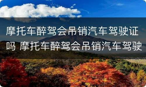 摩托车醉驾会吊销汽车驾驶证吗 摩托车醉驾会吊销汽车驾驶证吗怎么处理