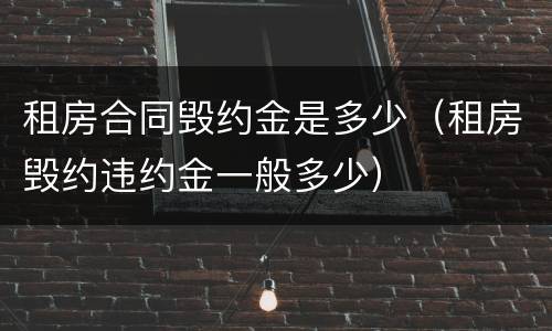 租房合同毁约金是多少（租房毁约违约金一般多少）