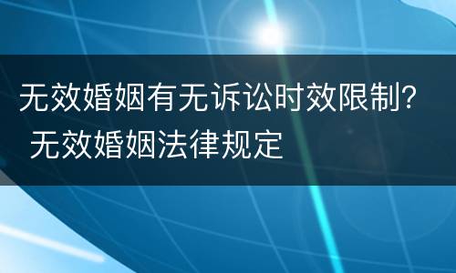 无效婚姻有无诉讼时效限制？ 无效婚姻法律规定