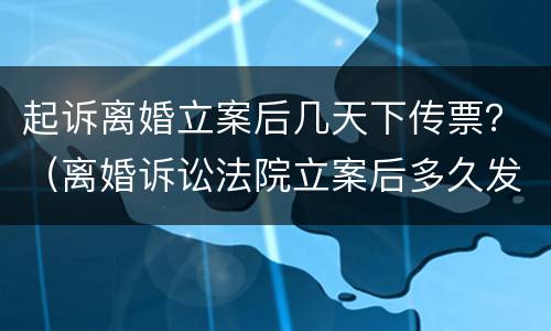 起诉离婚立案后几天下传票？（离婚诉讼法院立案后多久发传票）