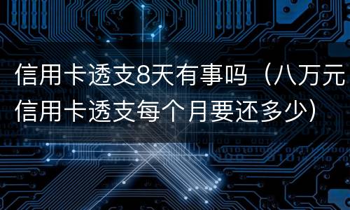 信用卡透支8天有事吗（八万元信用卡透支每个月要还多少）