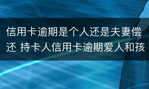 信用卡逾期是个人还是夫妻偿还 持卡人信用卡逾期爱人和孩子有责任吗?