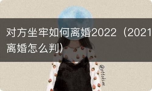 对方坐牢如何离婚2022（2021离婚怎么判）