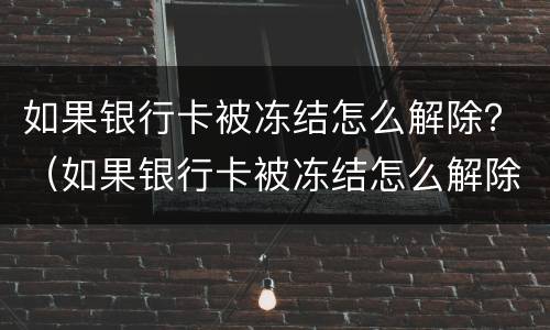如果银行卡被冻结怎么解除？（如果银行卡被冻结怎么解除）