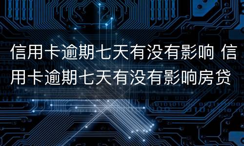 信用卡逾期七天有没有影响 信用卡逾期七天有没有影响房贷
