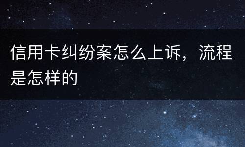 信用卡纠纷案怎么上诉，流程是怎样的