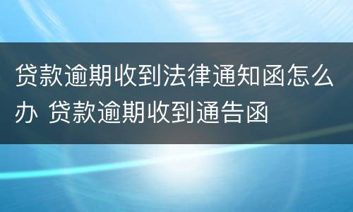 贷款逾期收到法律通知函怎么办 贷款逾期收到通告函