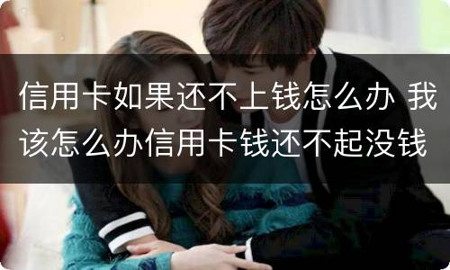信用卡如果还不上钱怎么办 我该怎么办信用卡钱还不起没钱