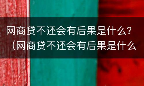 网商贷不还会有后果是什么？（网商贷不还会有后果是什么意思）