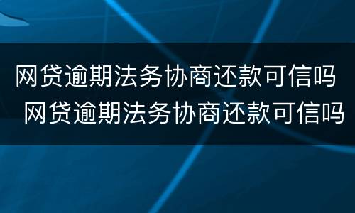 网贷逾期法务协商还款可信吗 网贷逾期法务协商还款可信吗怎么办