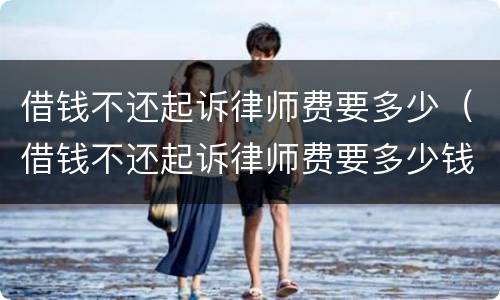 借钱不还起诉律师费要多少（借钱不还起诉律师费要多少钱）