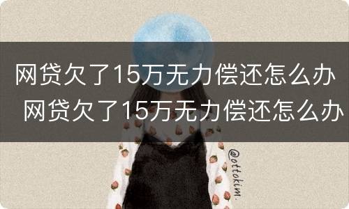 网贷欠了15万无力偿还怎么办 网贷欠了15万无力偿还怎么办理