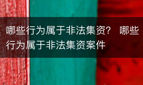 哪些行为属于非法集资？ 哪些行为属于非法集资案件