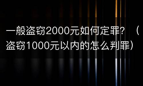 一般盗窃2000元如何定罪？（盗窃1000元以内的怎么判罪）