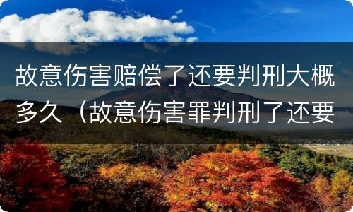 故意伤害赔偿了还要判刑大概多久（故意伤害罪判刑了还要赔钱吗）