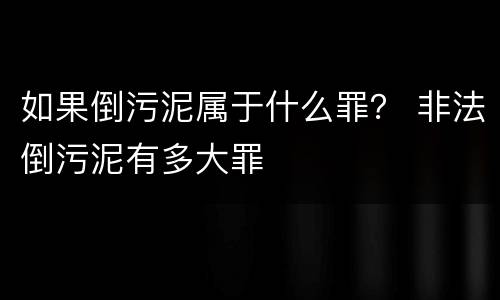 如果倒污泥属于什么罪？ 非法倒污泥有多大罪
